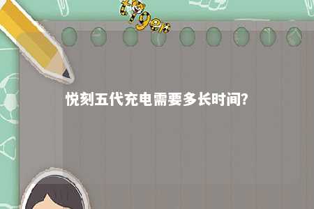 悦刻五代充电需要多长时间
？ 